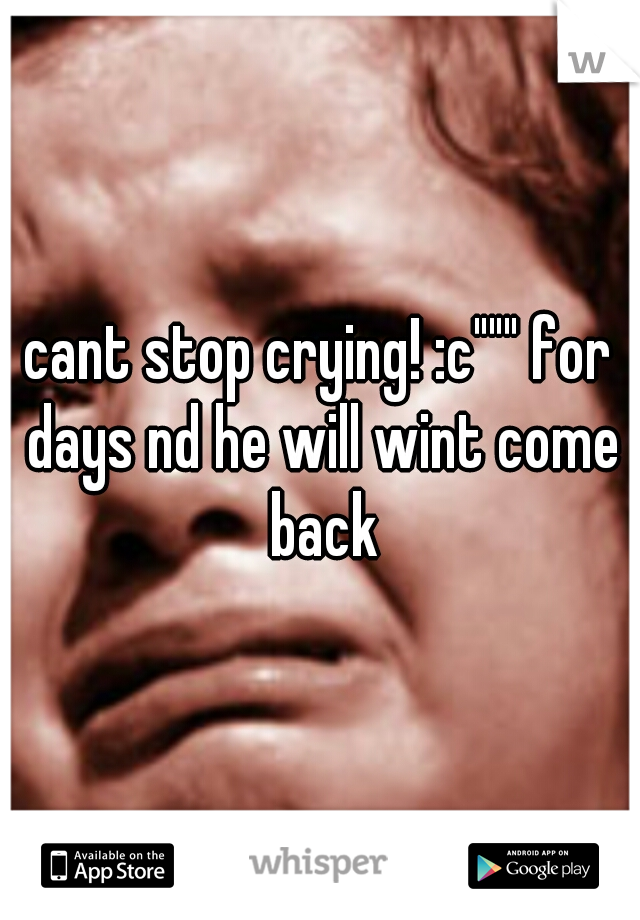 cant stop crying! :c""" for days nd he will wint come back