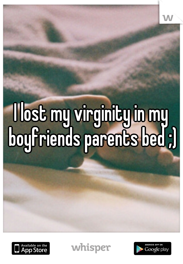 I lost my virginity in my boyfriends parents bed ;)
