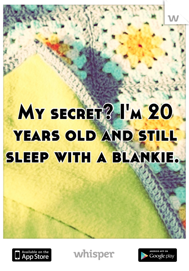 My secret? I'm 20 years old and still sleep with a blankie. 
