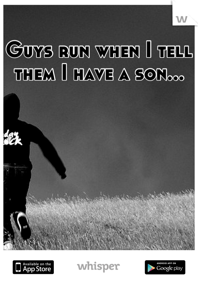 Guys run when I tell them I have a son...