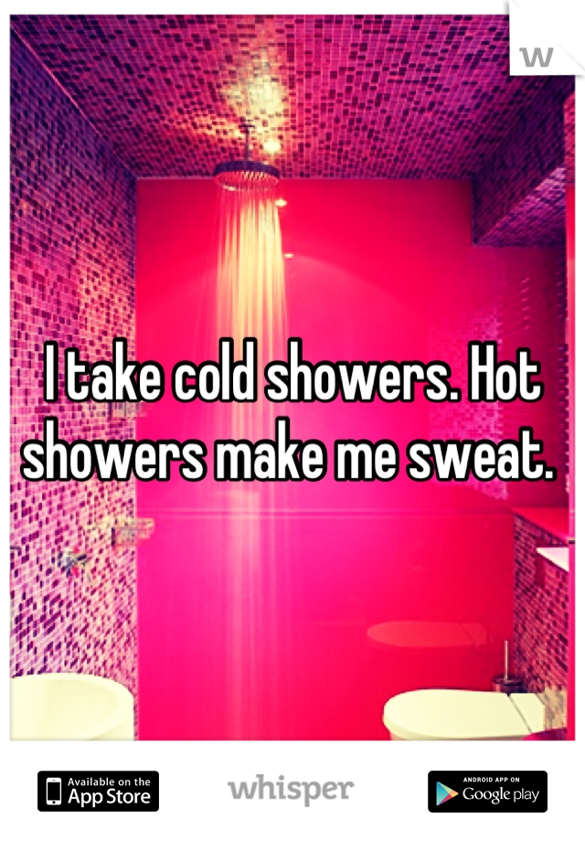 I take cold showers. Hot showers make me sweat. 