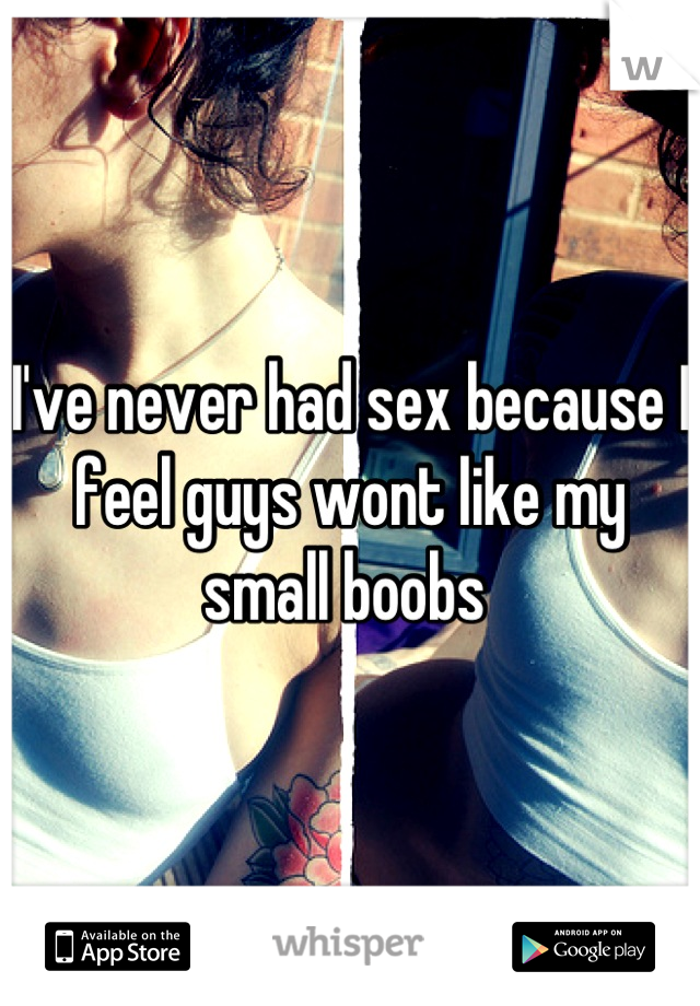 I've never had sex because I feel guys wont like my small boobs 