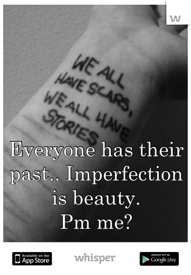 Everyone has their past.. Imperfection is beauty. 
Pm me?
