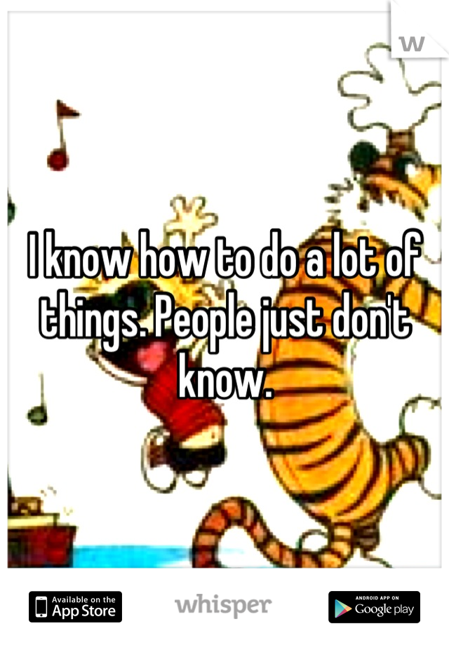 I know how to do a lot of things. People just don't know.