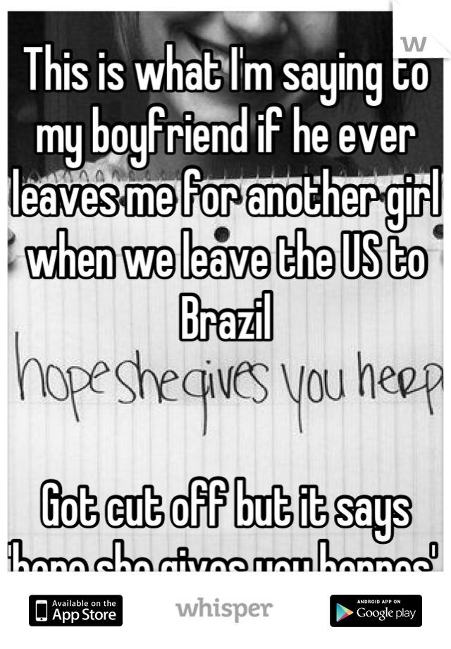 This is what I'm saying to my boyfriend if he ever leaves me for another girl when we leave the US to Brazil


Got cut off but it says 'hope she gives you herpes' 