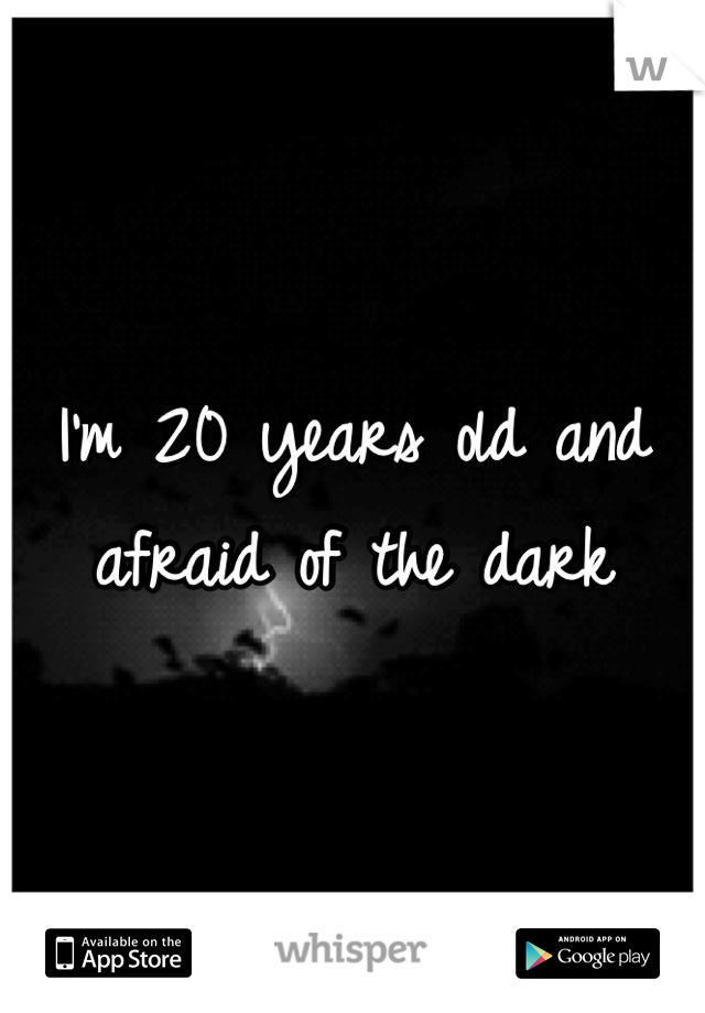 I'm 20 years old and afraid of the dark