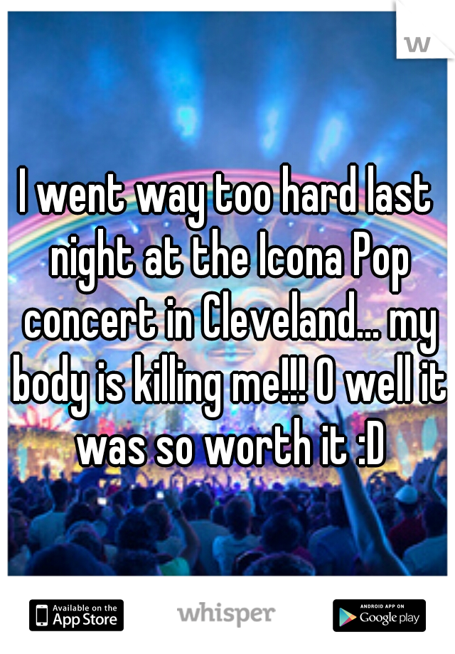 I went way too hard last night at the Icona Pop concert in Cleveland... my body is killing me!!! O well it was so worth it :D
