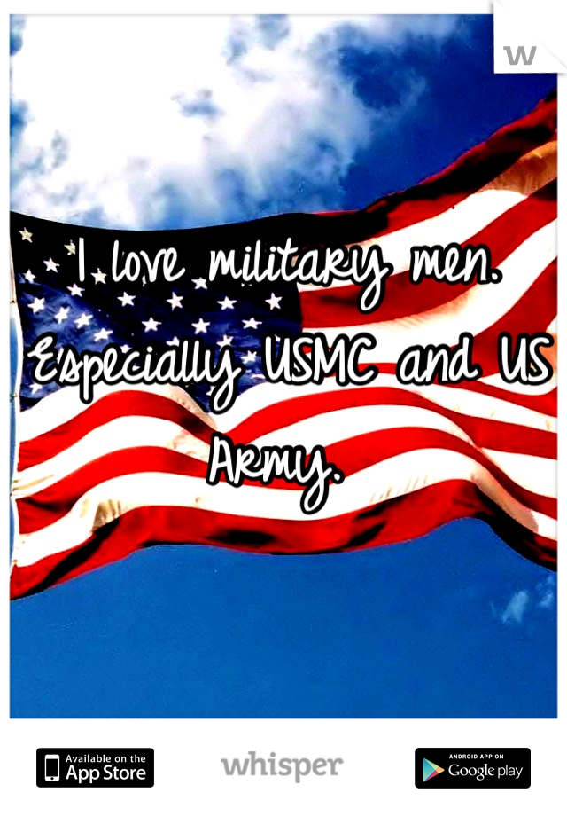 I love military men. Especially USMC and US Army. 