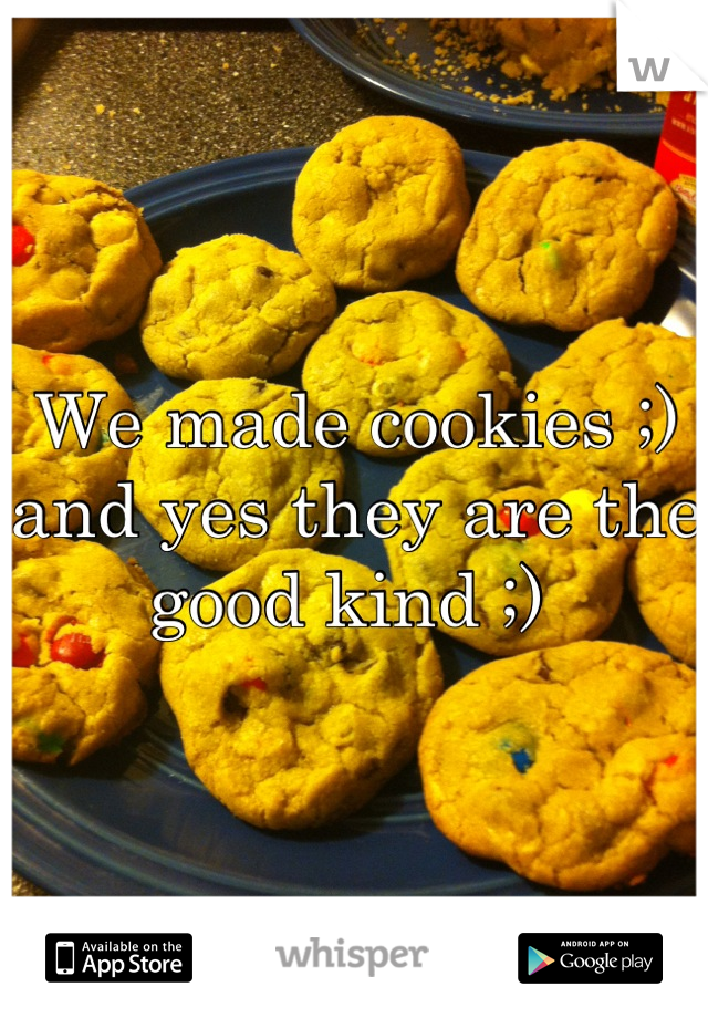 We made cookies ;) and yes they are the good kind ;) 