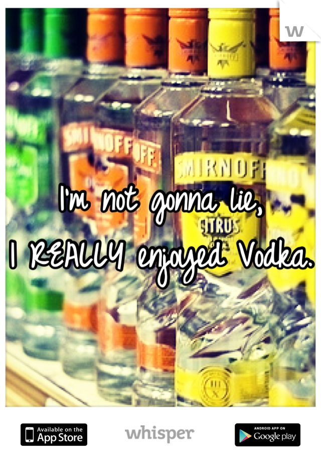 I'm not gonna lie,
I REALLY enjoyed Vodka.