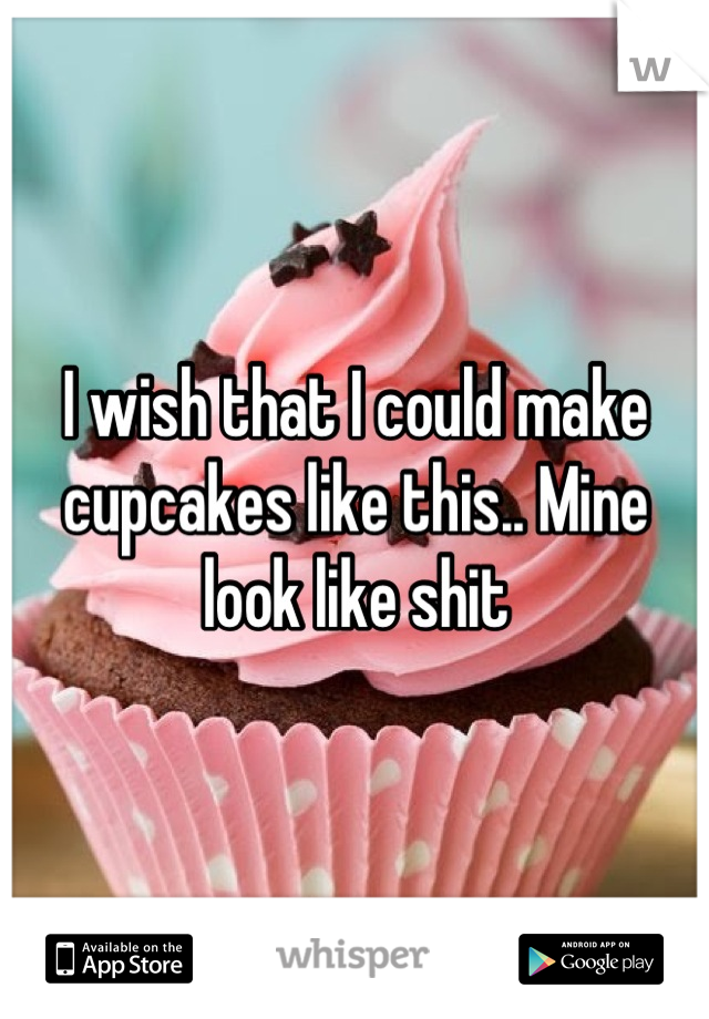 I wish that I could make cupcakes like this.. Mine look like shit