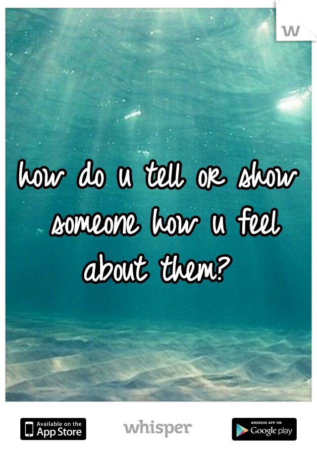 how do u tell or show someone how u feel about them? 