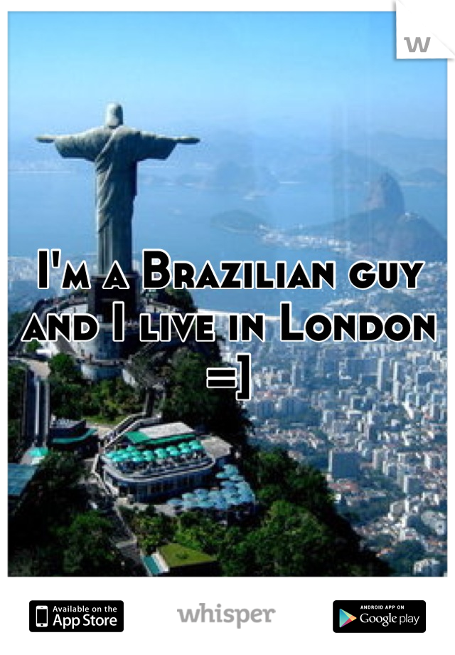 I'm a Brazilian guy and I live in London =]
