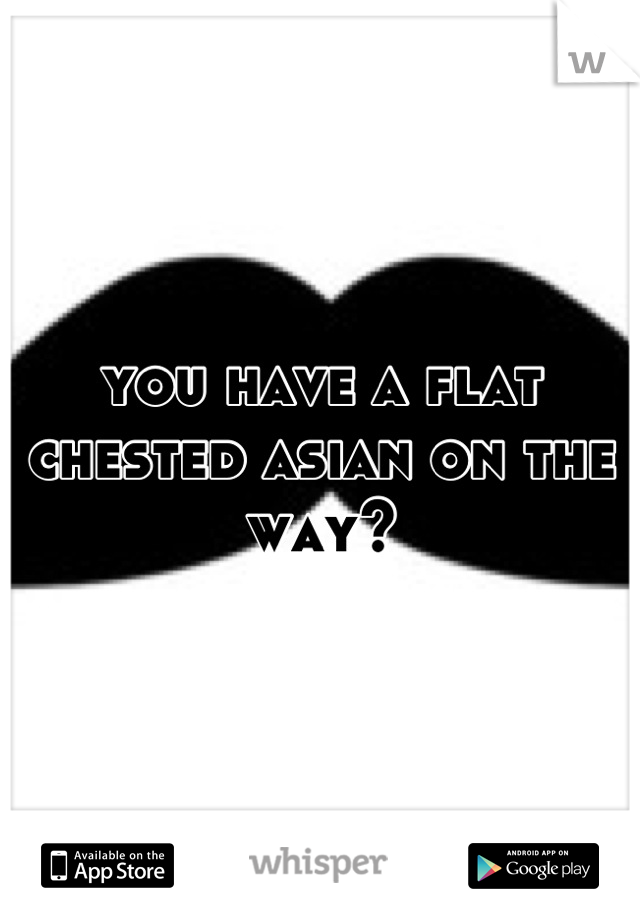 you have a flat chested asian on the way?