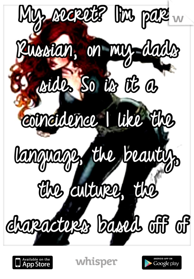 My secret? I'm part Russian, on my dads side. So is it a coincidence I like the language, the beauty, the culture, the characters based off of the people? I think not <3