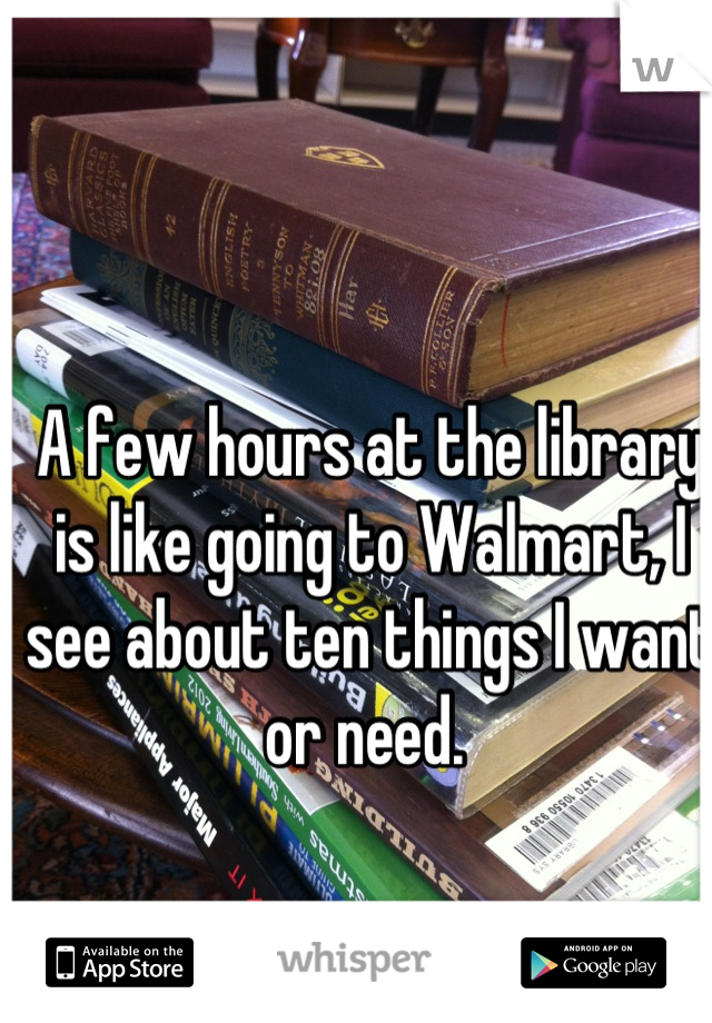 A few hours at the library is like going to Walmart, I see about ten things I want or need. 