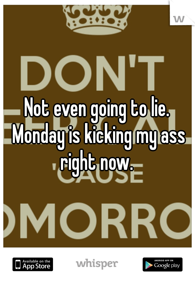 Not even going to lie. Monday is kicking my ass right now. 