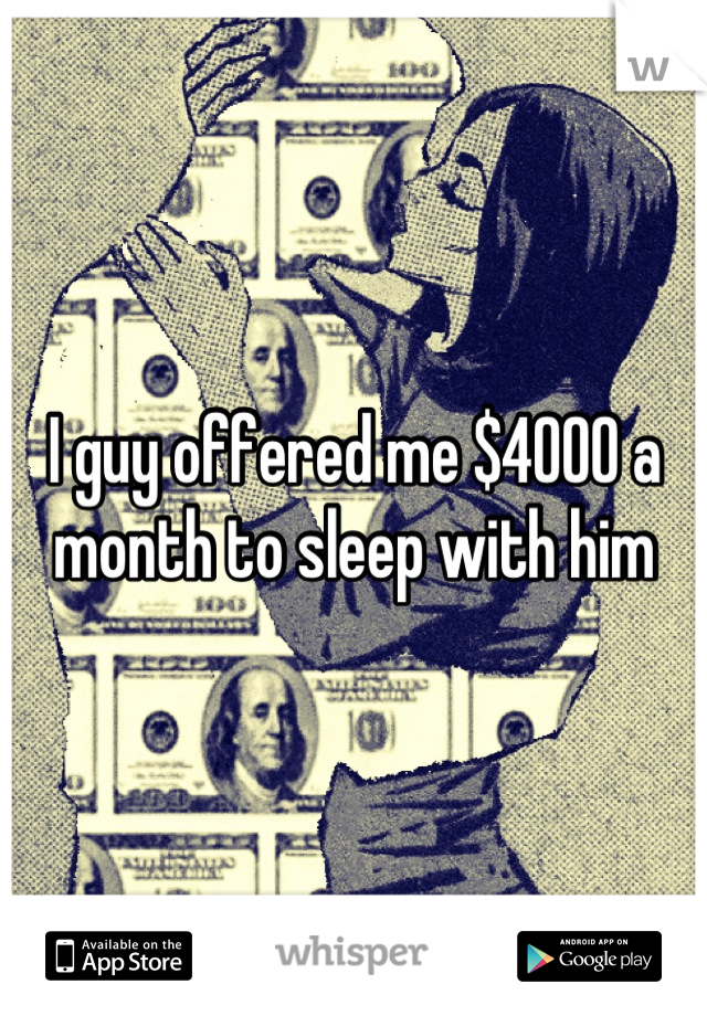 I guy offered me $4000 a month to sleep with him
