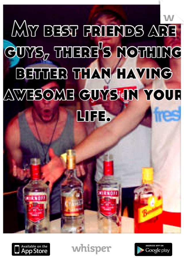 My best friends are guys, there's nothing better than having awesome guys in your life.