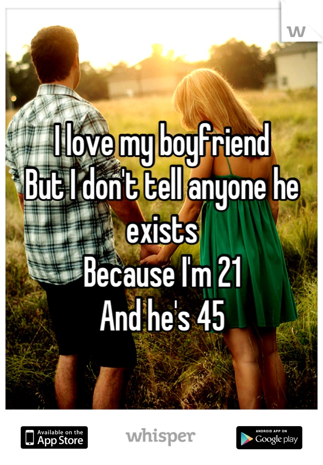 I love my boyfriend
But I don't tell anyone he exists
Because I'm 21
And he's 45