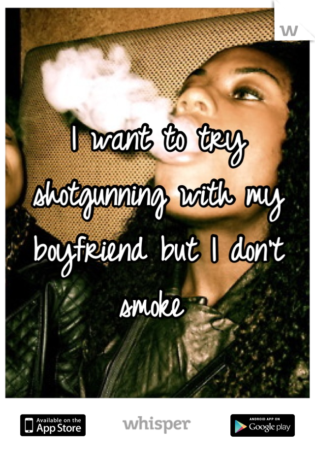 I want to try shotgunning with my boyfriend but I don't smoke 