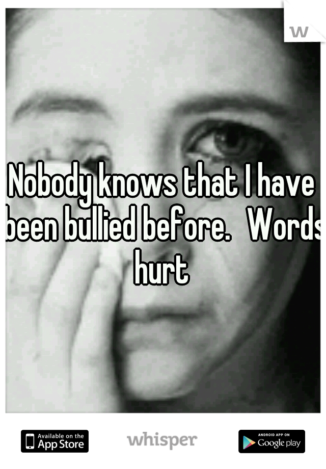 Nobody knows that I have been bullied before.
Words hurt 