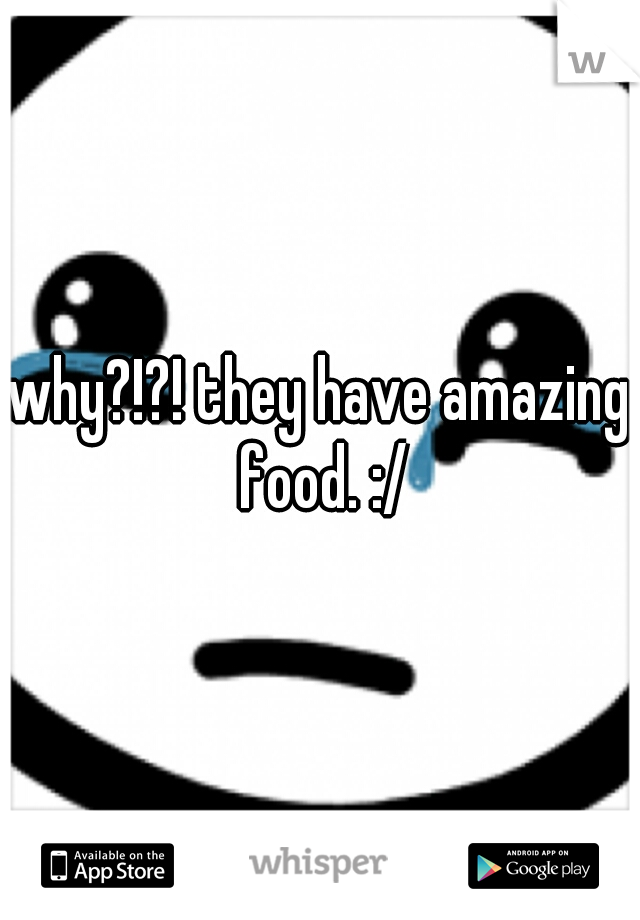 why?!?! they have amazing food. :/