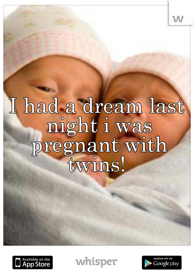 I had a dream last night i was pregnant with twins! 