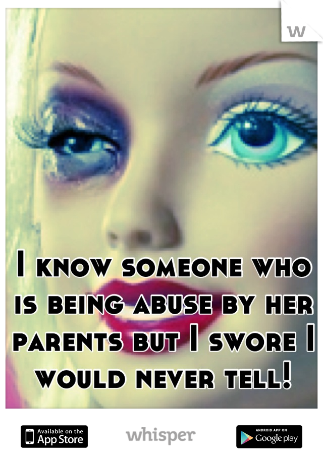 I know someone who is being abuse by her parents but I swore I would never tell!