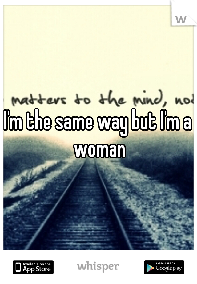 I'm the same way but I'm a woman