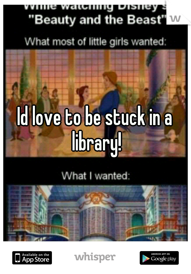 Id love to be stuck in a library!