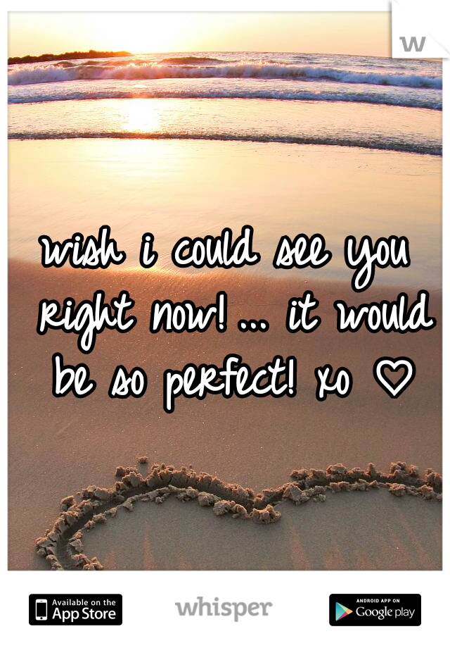 wish i could see you right now!
... it would be so perfect! xo ♡