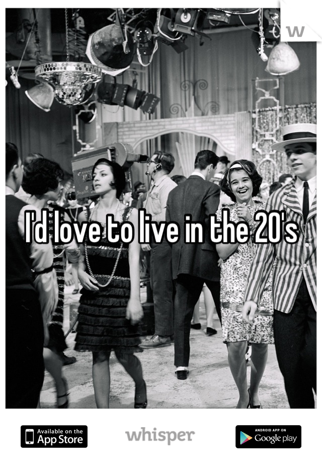 I'd love to live in the 20's