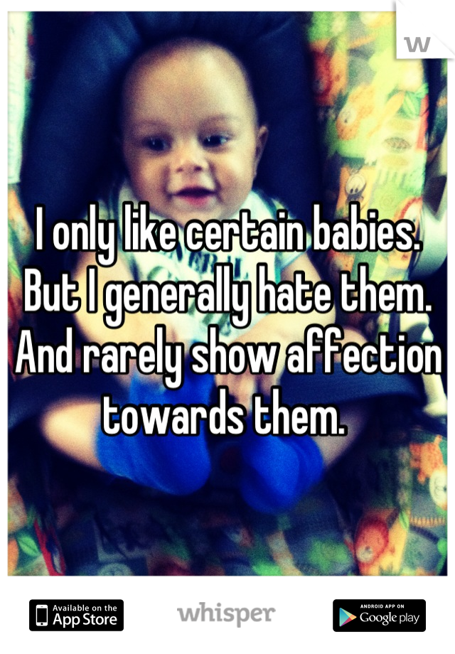 I only like certain babies. But I generally hate them. 
And rarely show affection towards them. 
