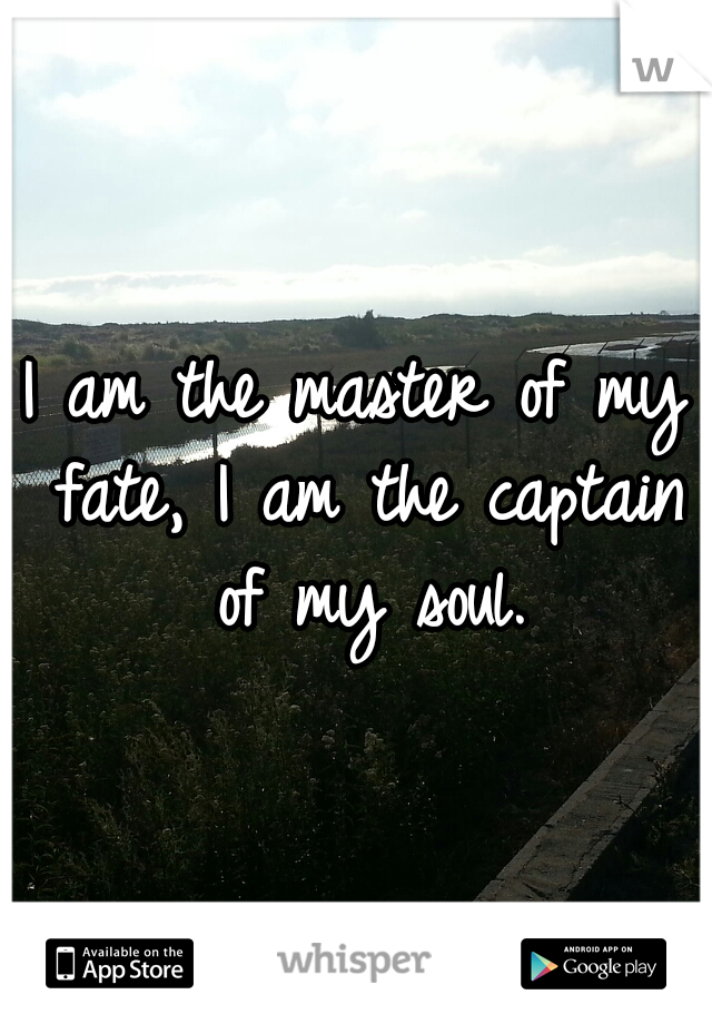I am the master of my fate,
I am the captain of my soul.