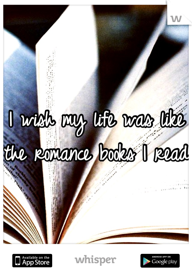 I wish my life was like the romance books I read 