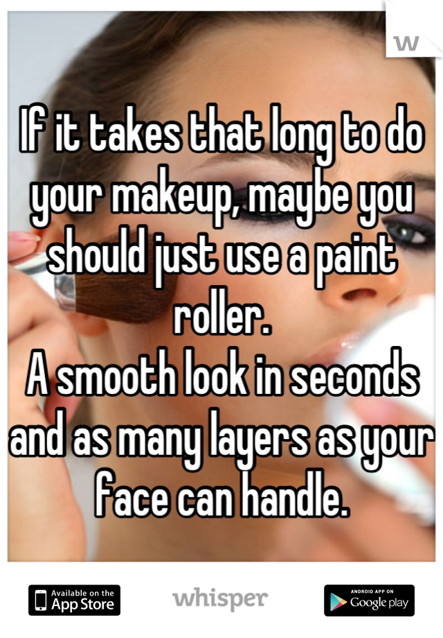 If it takes that long to do your makeup, maybe you should just use a paint roller. 
A smooth look in seconds and as many layers as your face can handle.