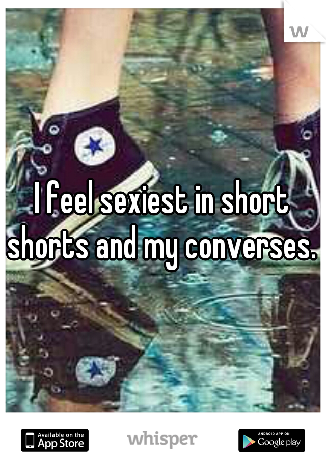 I feel sexiest in short shorts and my converses. 