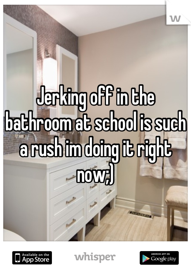 Jerking off in the bathroom at school is such a rush im doing it right now;)