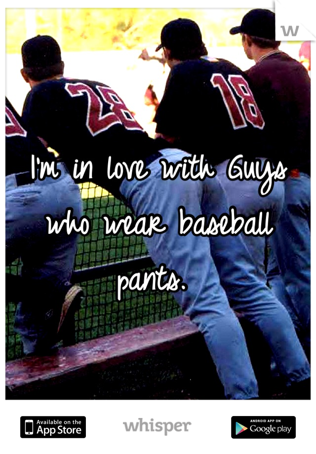I'm in love with Guys who wear baseball pants. 