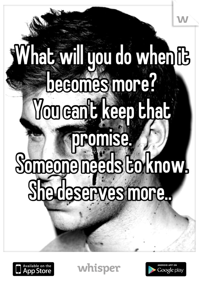 What will you do when it becomes more? 
You can't keep that promise. 
Someone needs to know.
She deserves more.. 