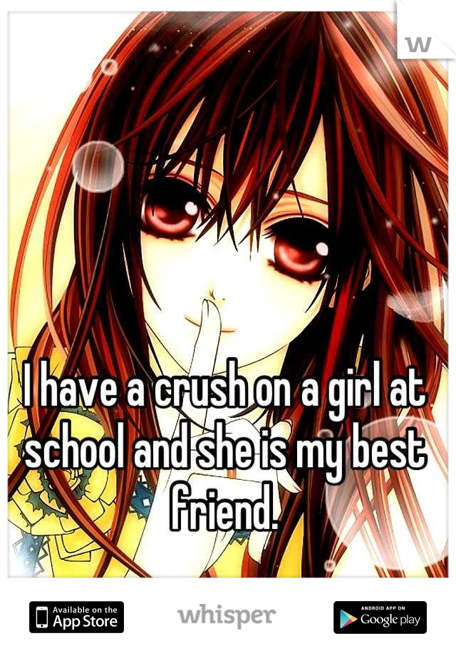 I have a crush on a girl at school and she is my best friend.