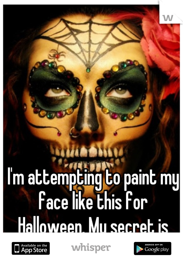 I'm attempting to paint my face like this for Halloween. My secret is that I'm nervous. 