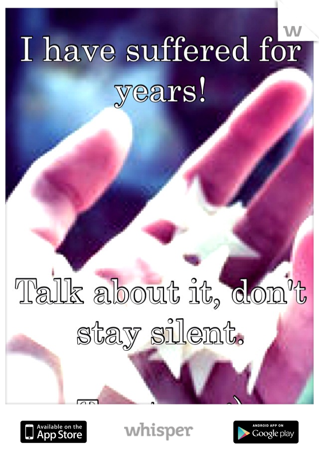 I have suffered for years! 




Talk about it, don't stay silent. 

Trust me :) 