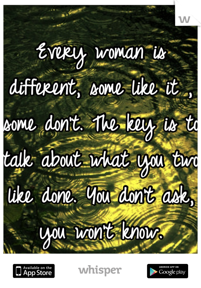 Every woman is different, some like it , some don't. The key is to talk about what you two like done. You don't ask, you won't know.