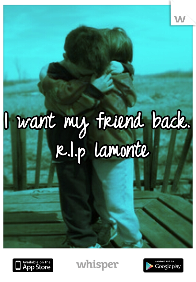I want my friend back. 
r.I.p lamonte 