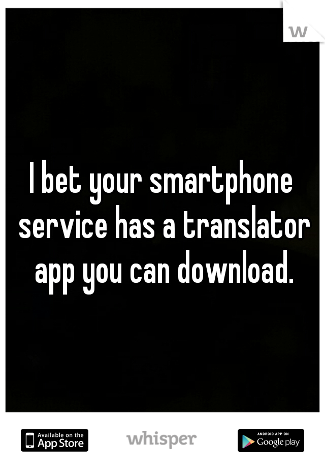 I bet your smartphone service has a translator app you can download.