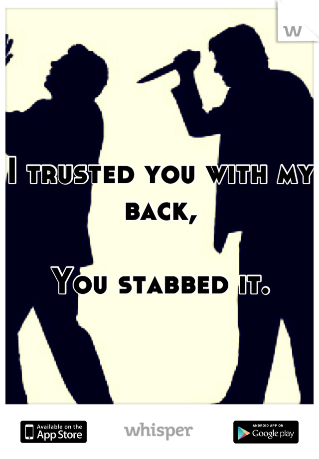 I trusted you with my back,

You stabbed it.