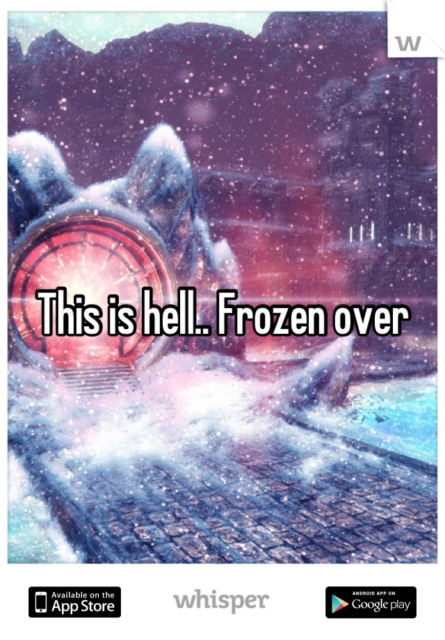 This is hell.. Frozen over