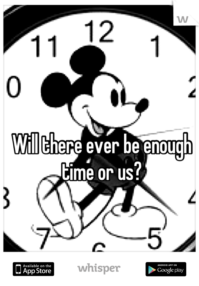 Will there ever be enough time or us?